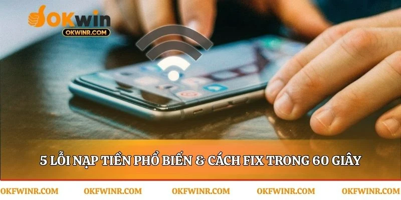 Giải quyết sự cố nạp tiền Okwin trong chớp mắt